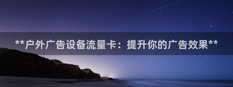 杏宇平台客服：**户外广告设备流量卡：提升你的广告效果**