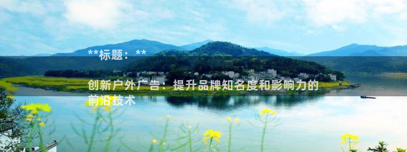 杏宇官方平台官网入口：**标题：**

创新户外广告：提升品牌知名度和影响力的
前沿技术