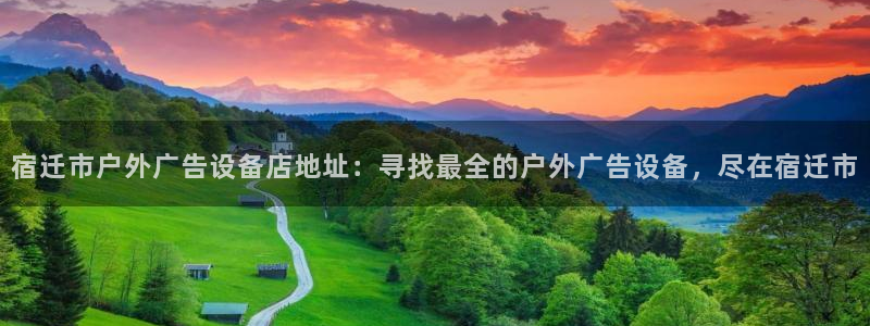 杏宇平台注册登录：宿迁市户外广告设备店地址：寻找最全的户外广告设备，尽在宿迁市