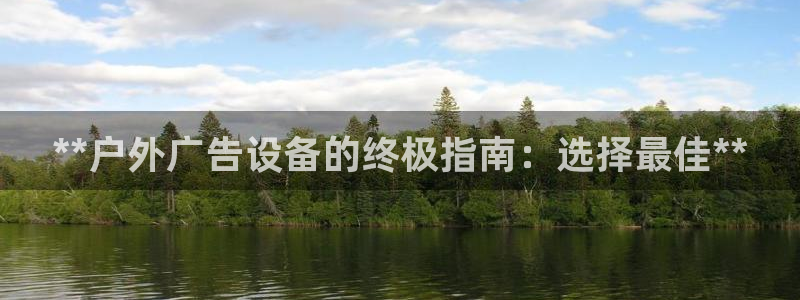 杏宇平台代理怎么样可靠吗：**户外广告设备的终极指南：选择最佳**
