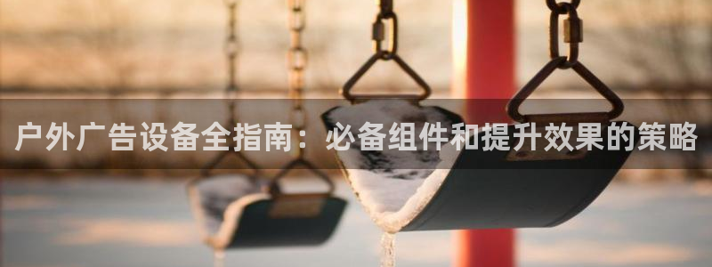 杏宇平台是什么：户外广告设备全指南：必备组件和提升效果的策略