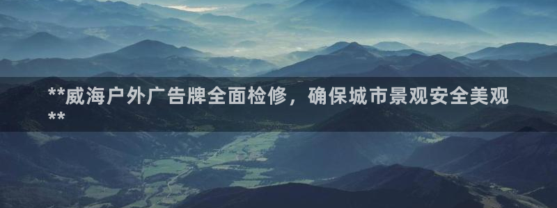 杏宇平台注册地址：**威海户外广告牌全面检修，确保城市景观安全美观
**
