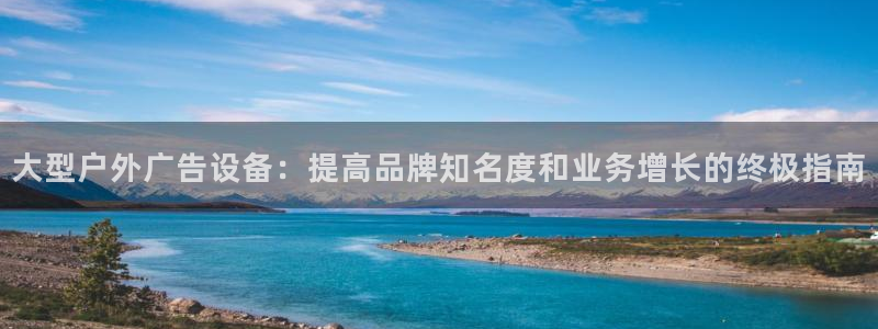 杏宇平台官网注册：大型户外广告设备：提高品牌知名度和业务增长的终极指南