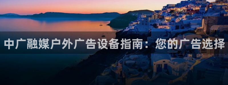 杏宇平台代理怎么赚钱：中广融媒户外广告设备指南：您的广告选择