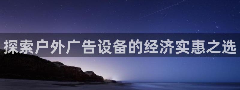 杏宇平台代理怎么样赚钱：探索户外广告设备的经济实惠之选