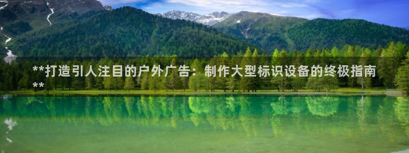 杏宇平台登录方法：**打造引人注目的户外广告：制作大型标识设备的终极指南
**