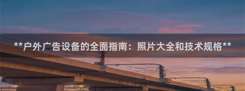 杏宇平台代理怎么样啊：**户外广告设备的全面指南：照片大全和技术规格**