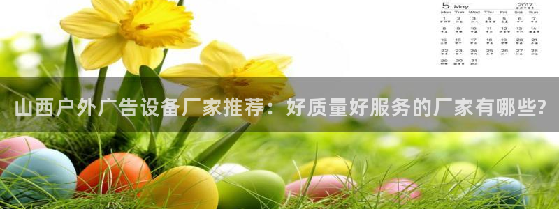 杏宇平台开户：山西户外广告设备厂家推荐：好质量好服务的厂家有哪些?