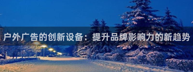 杏宇平台总代理电话：户外广告的创新设备：提升品牌影响力的新趋势