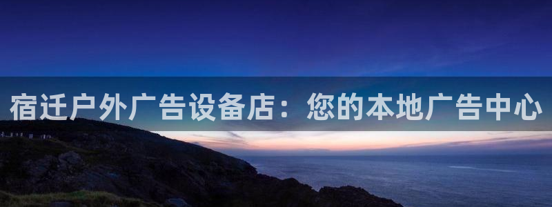 杏宇平台代理：宿迁户外广告设备店：您的本地广告中心