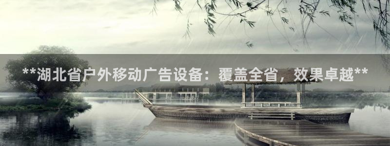 杏宇平台主管：**湖北省户外移动广告设备：覆盖全省，效果卓越**