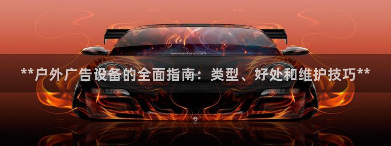 杏宇平台怎么样知乎：**户外广告设备的全面指南：类型、好处和维护技巧**