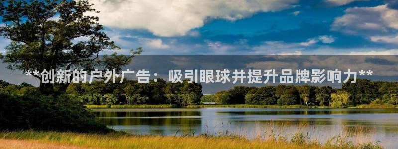 杏宇平台总代理是谁：**创新的户外广告：吸引眼球并提升品牌影响力**