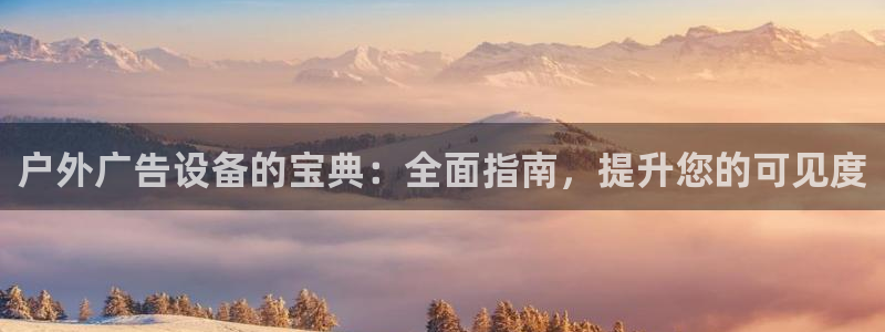 杏宇平台代理多少钱一次：户外广告设备的宝典：全面指南，提升您的可见度