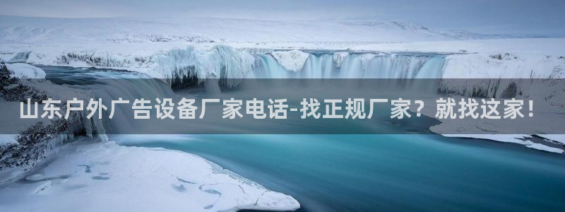 杏宇平台总代理：山东户外广告设备厂家电话-找正规厂家？就找这家！