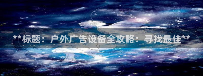 杏宇平台客服：**标题：户外广告设备全攻略：寻找最佳**