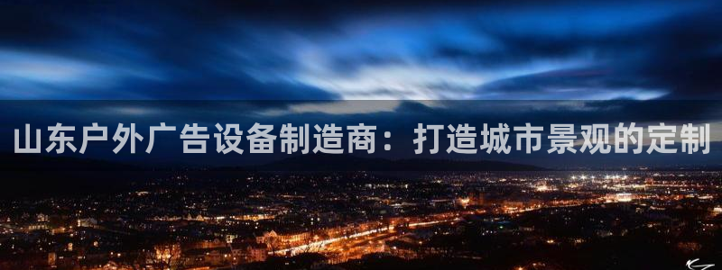杏宇平台代理：山东户外广告设备制造商：打造城市景观的定制