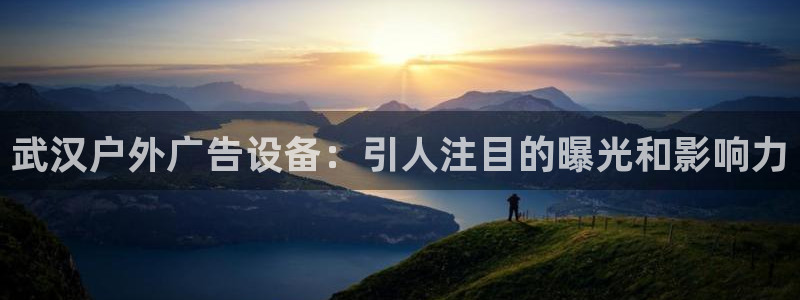 杏宇官方平台官网下载：武汉户外广告设备：引人注目的曝光和影响力