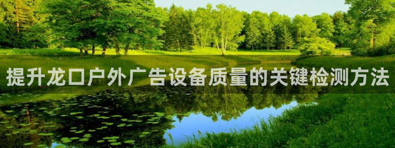 杏宇平台怎么样：提升龙口户外广告设备质量的关键检测方法