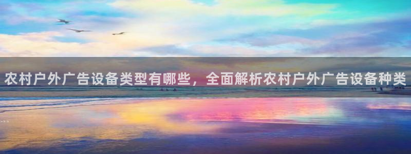 杏宇官方平台官网下载：农村户外广告设备类型有哪些，全面解析农村户外广告设备种类