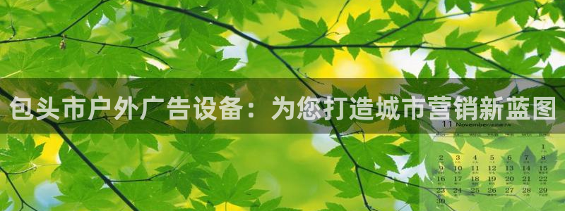 杏宇平台登陆：包头市户外广告设备：为您打造城市营销新蓝图