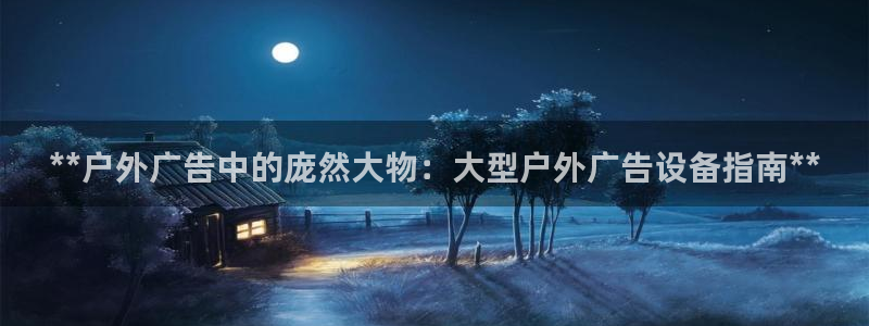 杏宇平台注册地址：**户外广告中的庞然大物：大型户外广告设备指南**