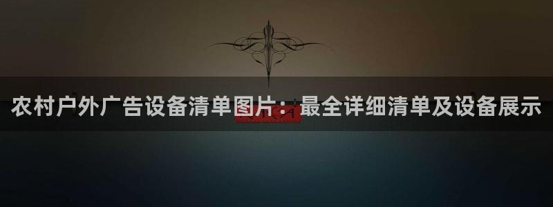 杏宇平台代理多少钱：农村户外广告设备清单图片：最全详细清单及设备展示