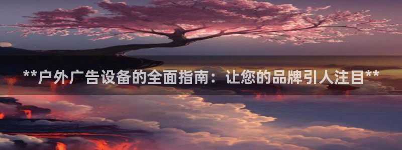 杏宇平台总代理：**户外广告设备的全面指南：让您的品牌引人注目**