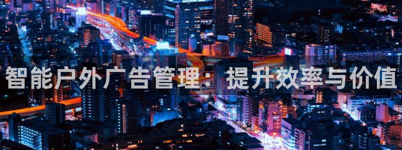 杏宇平台代理怎么样可靠吗：智能户外广告管理：提升效率与价值