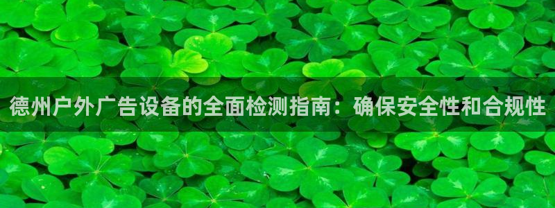 杏宇平台代理怎么样赚钱：德州户外广告设备的全面检测指南：确保安全性和合规性