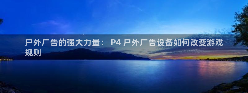 杏宇平台代理多少钱：户外广告的强大力量： P4 户外广告设备如何改变游戏
规则