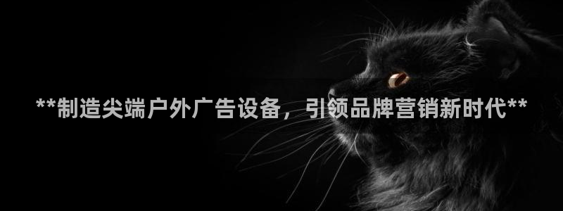杏宇平台登录步骤：**制造尖端户外广告设备，引领品牌营销新时代**