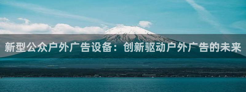 杏宇平台登录步骤图：新型公众户外广告设备：创新驱动户外广告的未来