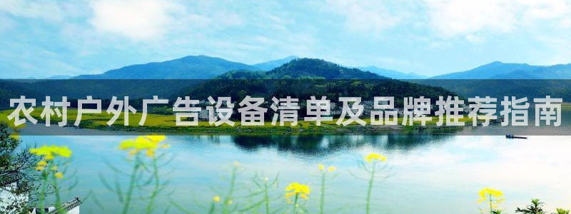 杏宇平台怎么样：农村户外广告设备清单及品牌推荐指南