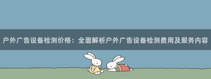 杏宇平台代理：户外广告设备检测价格：全面解析户外广告设备检测费用及服务内容