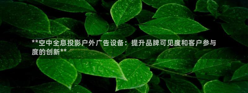 杏宇平台代理怎么样赚钱：**空中全息投影户外广告设备：提升品牌可见度和客户参与
度的创新**