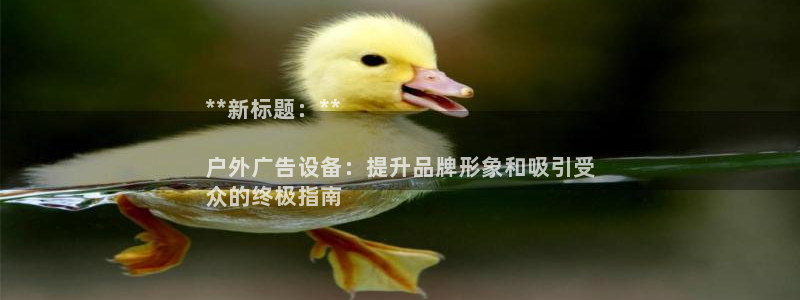 杏宇平台是什么：**新标题：**

户外广告设备：提升品牌形象和吸引受
众的终极指南