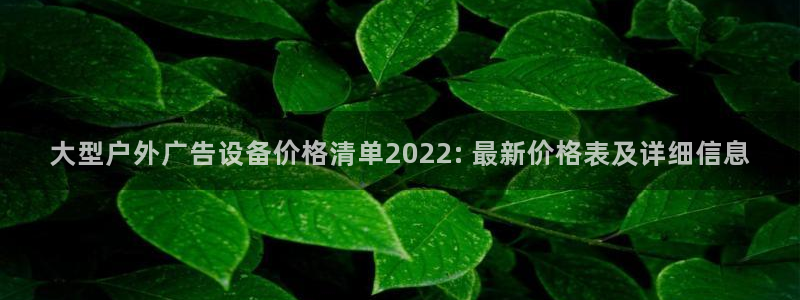 杏宇平台登录步骤图：大型户外广告设备价格清单2022: 最新价格表及详细信息