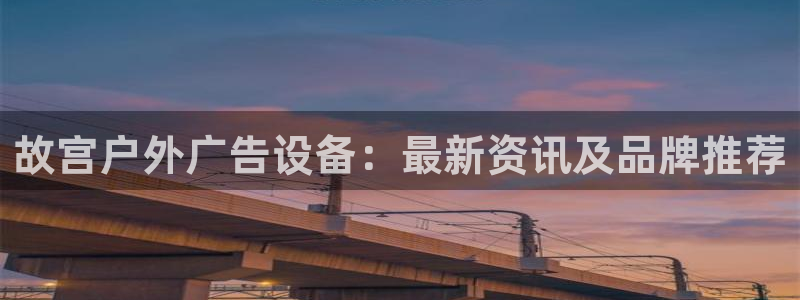 杏宇平台代理怎么样：故宫户外广告设备：最