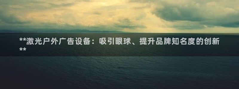 杏宇平台怎么样：**激光户外广告设备：吸引眼球、提升品牌知名度的创新
**