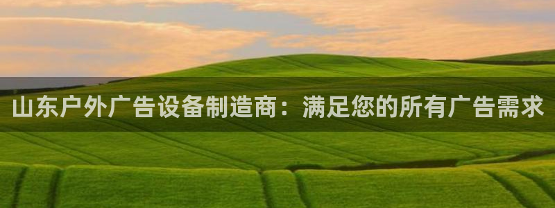 杏宇平台怎么样赚钱：山东户外广告设备制造商：满足您的所有广告需求
