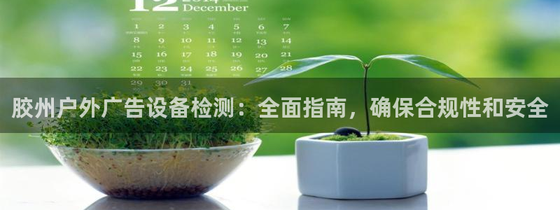 杏宇官方平台官网入口：胶州户外广告设备检测：全面指南，确保合规性和安全