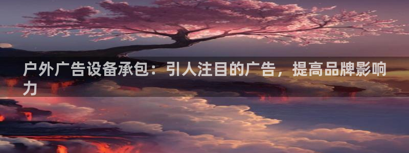 杏宇平台官网注册：户外广告设备承包：引人注目的广告，提高品牌影响
力