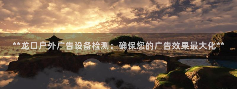 杏宇平台总代理：**龙口户外广告设备检测