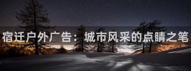杏宇平台代理怎么赚钱的：宿迁户外广告：城市风采的点睛之笔