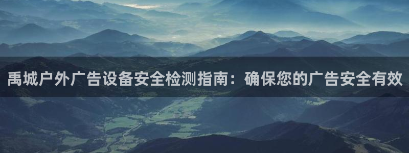 杏宇平台注册地址在哪里：禹城户外广告设备安全检测指南：确保您的广告安全有效