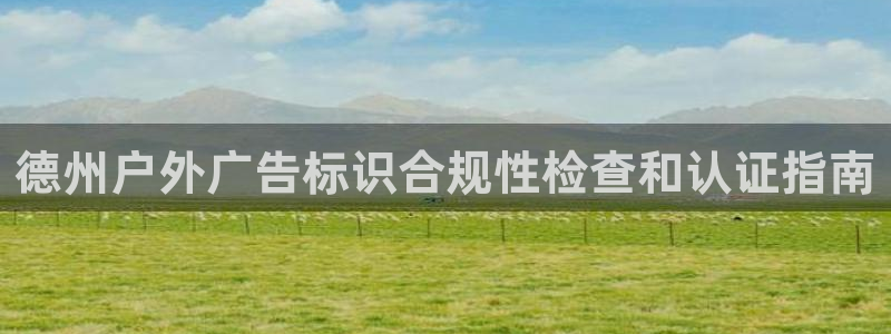 杏宇平台怎么样：德州户外广告标识合规性检查和认证指南