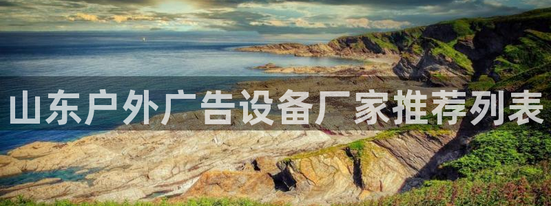 杏宇平台代理多少钱一次：山东户外广告设备厂家推荐列表