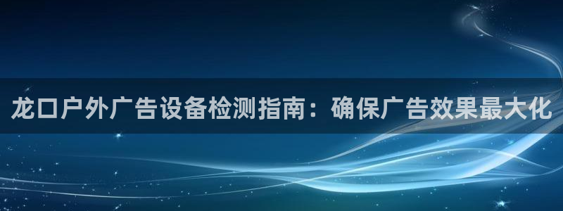 杏宇平台登录步骤图：龙口户外广告设备检测